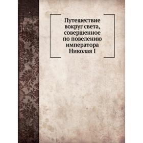 

Путешествие вокруг света, совершенное по повелению императора Николая I. Ф. Литке