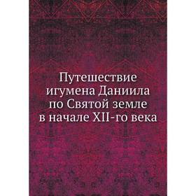 

Путешествие игумена Даниила по Святой земле в начале XII-го века. А. С. Норов