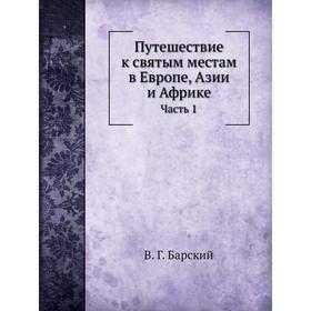 

Путешествие к святым местам в Европе, Азии и Африке Часть 1. В. Г. Барский