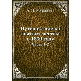 

Путешествие ко святым местам в 1830 году Часть 1-2. А. Н. Муравьев
