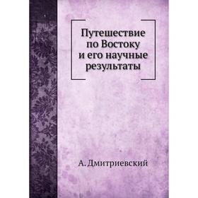 

Путешествие по Востоку и его научные результаты. А. Дмитриевский