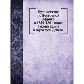 

Путешествие по Восточной Африке в 1859- 1861 годах барона Карла Клауса фон Декена. Отто Керстен