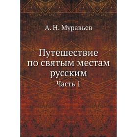 

Путешествие по святым местам русским Часть 1. А. Н. Муравьев