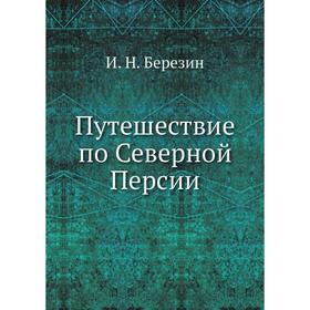 

Путешествие по Северной Персии. И. Н. Березин