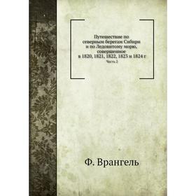 

Путешествие по северным берегам Сибири и по Ледовитому морю Часть 2. Ф. Врангель