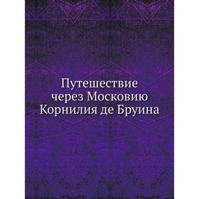 

Путешествие через Московию Корнилия де Бруина. К. Бруин