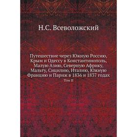 

Путешествие через Южную Россию, Крым и Одессу в Константинополь, Малую Азию, Северную Африку, Мальту, Сицилию, Италию, Южную Францию и Париж в 1836 и