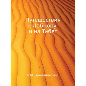 

Путешествия к Лобнору и на Тибет. Н. М. Пржевальский