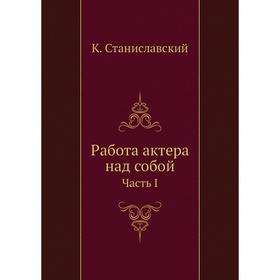 

Работа актера над собой Часть I. К. Станиславский