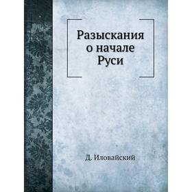 

Разыскания о начале Руси. Д. Иловайский