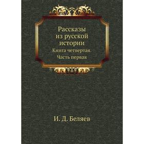 

Рассказы из русской истории. Книга четвертая Часть первая. И. Д. Беляев