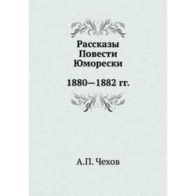 

Рассказы. Повести. Юморески. 1880- 1882. А. П. Чехов