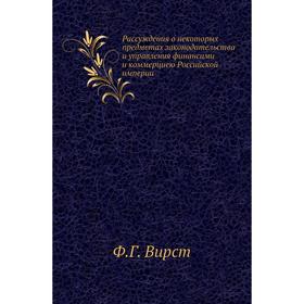

Рассуждения о некоторых предметах законодательства и управления финансами и коммерциею Российской империи. Ф Г. Вирст