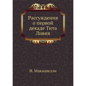 

Рассуждения о первой декаде Тита Ливия. Н. Макиавелли