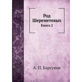 

Род Шереметевых. Книга 2. А. П. Барсуков