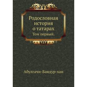 

Родословная история о татарах. Том первый. Абулгачи-Баядур-хан