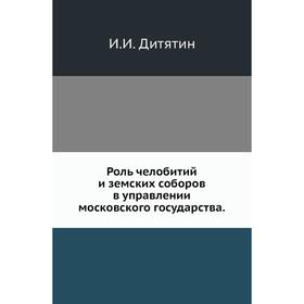 

Роль челобитий и земских соборов в управлении московского государства. И. И. Дитятин