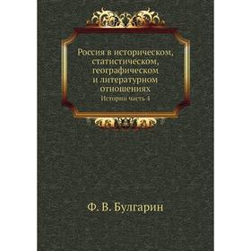 

Россия в историческом, статистическом, географическом и литературном отношенияхИстории Часть 4. Ф. В. Булгарин