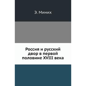 

Россия и русский двор в первой половине XVIII века. Э. Миних