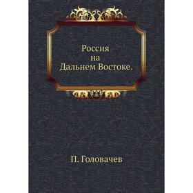 

Россия на Дальнем Востоке. П. Головачев