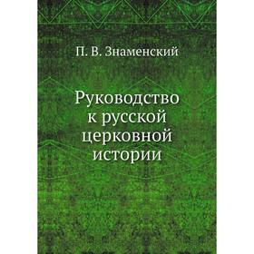 

Руководство к русской церковной истории. П. В. Знаменский
