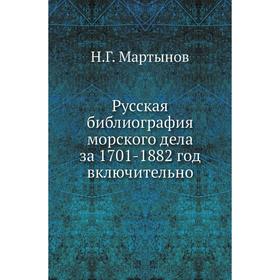 

Русская библиография морского дела за 1701- 1882 год включительно. Н. Г. Мартынов