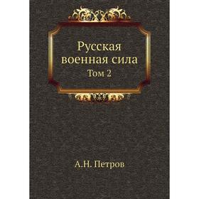 

Русская военная сила. Том 2. А. Н. Петров