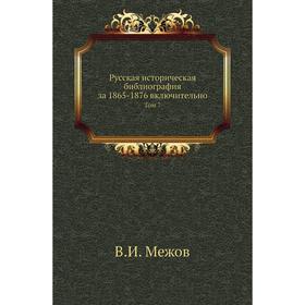 

Русская историческая библиография за 1865- 1876 включительно. Том 7. В. И. Межов