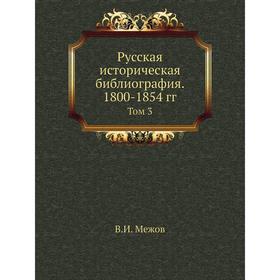 

Русская историческая библиография. 1800- 1854 годов Том 3. В. И. Межов