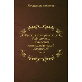 

Русская историческая библиотека, издаваемая Археографической Комиссией. Том 16. Коллектив авторов