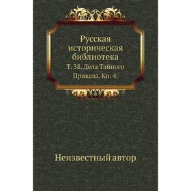 

Русская историческая библиотека. Том 38. Дела Тайного Приказа. книга 4.