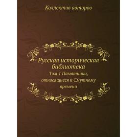 

Русская историческая библиотека. Том 1 Памятники, относящиеся к Смутному времени. Коллектив авторов