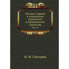 

Русская старина в памятниках церковного и гражданского зодчества. Год 3-й. И. М. Снегирев