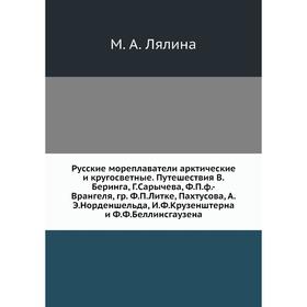 

Русские мореплаватели арктические и кругосветные. Путешествия В. Беринга, год Сарычева, Ф. П. ф. -Врангеля, гр. Ф. П. Литке, Пахтусова, А. Э. Норденше