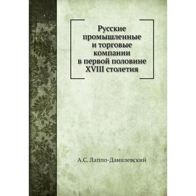 

Русские промышленные и торговые компании в первой половине XVIII столетия. А. С. Лаппо-Данилевский