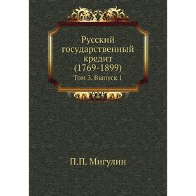 

Русский государственный кредит (1769- 1899). Том 3. Выпуск 1. П. П. Мигулин