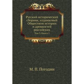 

Русский исторический сборник, издаваемый Обществом истории и древностей российских. Том 3. Книга 1. М. П. Погодин