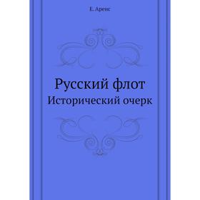 

Русский флот. Исторический очерк. Е. Аренс