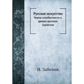 

Русское искусство. Черты самобытности в древне-русском зодчестве. И. Забелин