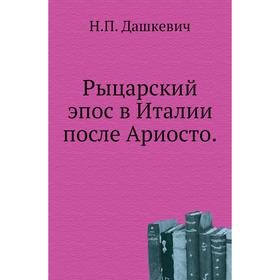 

Рыцарский эпос в Италии после Ариосто. Н. П. Дашкевич