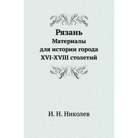 

РязаньМатериалы для истории города XVI-XVIII столетий. И. Н. Николев