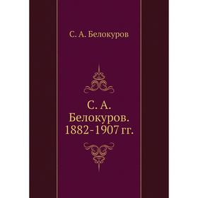 

С. А. Белокуров. 1882- 1907 годов С. А. Белокуров