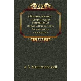 

Сборник военно-исторических материалов. Выпуск 9. Петр Великий. Военные законы и инструкции. А. З. Мышлаевский