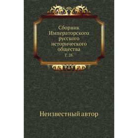 

Сборник Императорского русского исторического общества. Том 28.