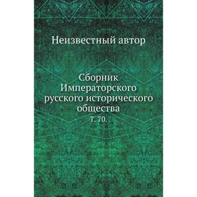 

Сборник Императорского русского исторического общества. Том 70.