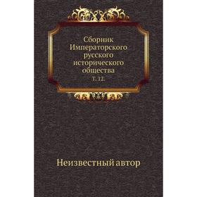 

Сборник Императорского русского исторического общества. Том 12.