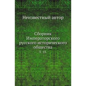 

Сборник Императорского русского исторического общества. Том 18.