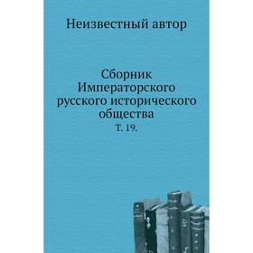 

Сборник Императорского русского исторического общества. Том 19.