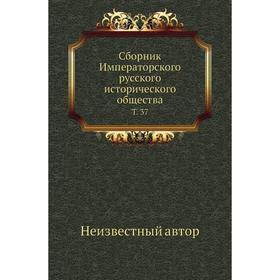 

Сборник Императорского русского исторического общества. Том 37