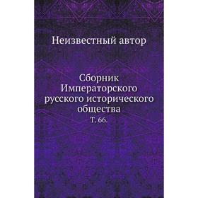 

Сборник Императорского русского исторического общества. Том 66.